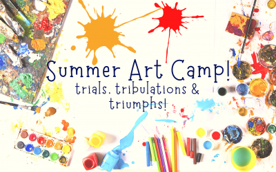 Summer Art Camp: Trials, Tribulations & Triumphs!