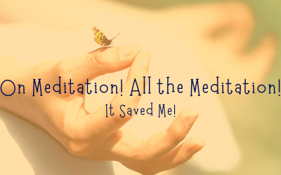 On Meditation . . . All the Meditation, It Saved Me!