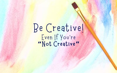 Be Creative! Even If You’re “Not Creative”!