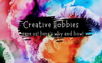 Creative hobbies save us! Here’s why and how!